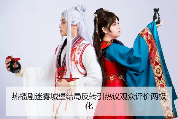 热播剧迷雾城堡结局反转引热议观众评价两极化